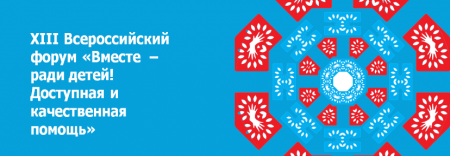 В Кемерове открылся XIII Всероссийский форум «Вместе – ради детей! Доступная и качественная помощь» - «Мой папа знает»