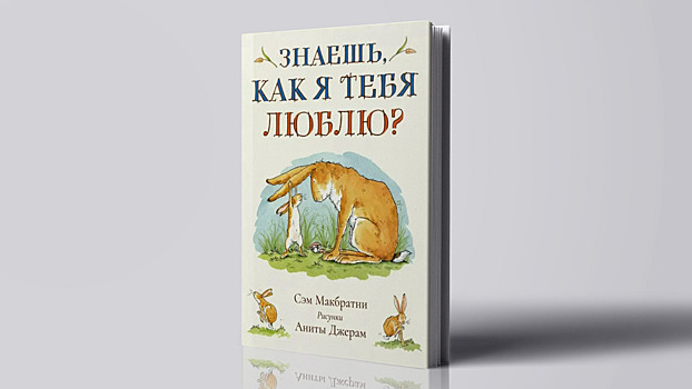 Почему книгу Сэма Макбратни «Знаешь, как я тебя люблю?» стоит прочитать ребёнку на ночь - «Малыши»